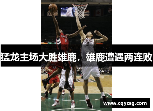 猛龙主场大胜雄鹿，雄鹿遭遇两连败
