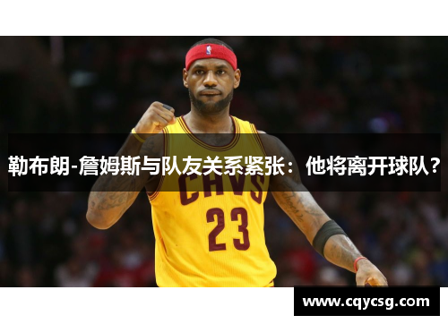 勒布朗-詹姆斯与队友关系紧张：他将离开球队？