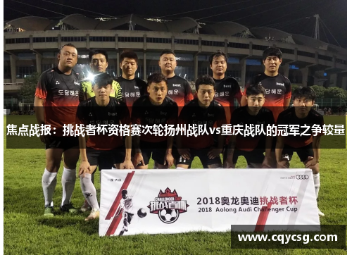 焦点战报：挑战者杯资格赛次轮扬州战队vs重庆战队的冠军之争较量