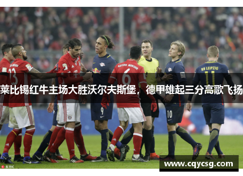 莱比锡红牛主场大胜沃尔夫斯堡，德甲雄起三分高歌飞扬