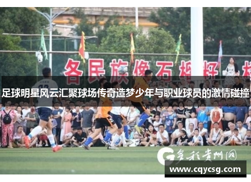 足球明星风云汇聚球场传奇造梦少年与职业球员的激情碰撞