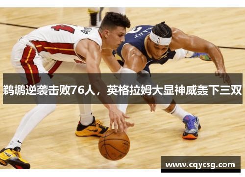 鹈鹕逆袭击败76人，英格拉姆大显神威轰下三双